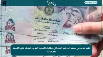تغير جديد في سعر الدرهم الإماراتي مقابل الجنيه اليوم.. تعرف على القيمة المحدثة